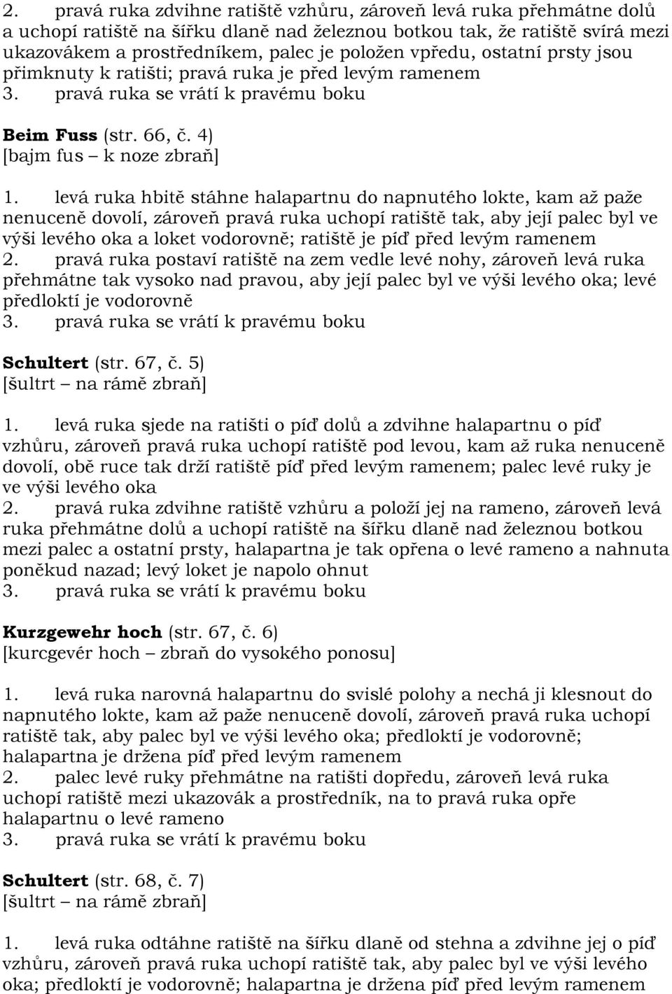 levá ruka hbitě stáhne halapartnu do napnutého lokte, kam až paže nenuceně dovolí, zároveň pravá ruka uchopí ratiště tak, aby její palec byl ve výši levého oka a loket vodorovně; ratiště je píď před