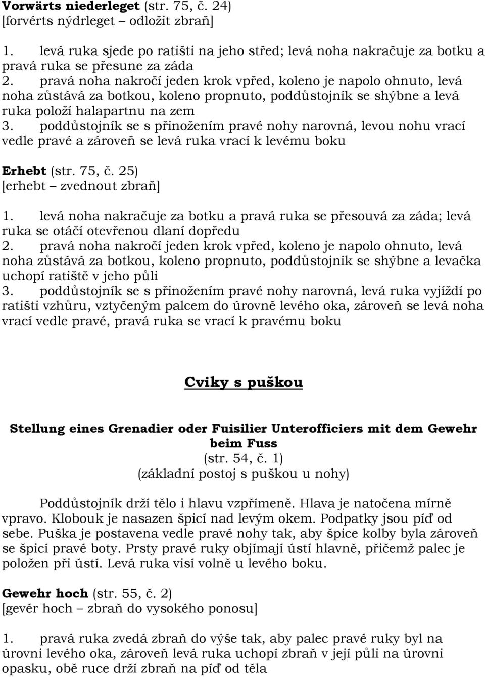 poddůstojník se s přinožením pravé nohy narovná, levou nohu vrací vedle pravé a zároveň se levá ruka vrací k levému boku Erhebt (str. 75, č. 25) [erhebt zvednout zbraň] 1.