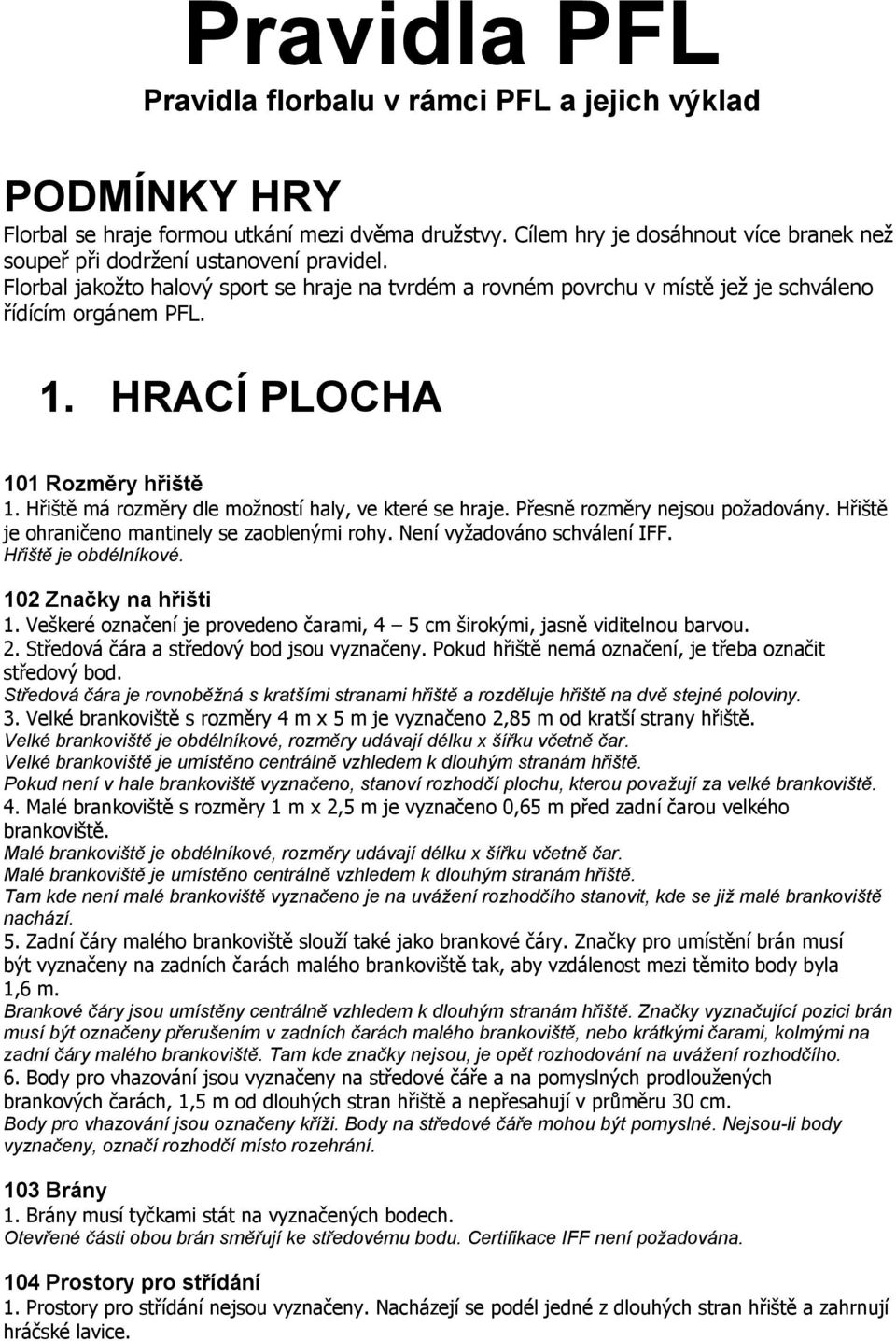 HRACÍ PLOCHA 101 Rozměry hřiště 1. Hřiště má rozměry dle možností haly, ve které se hraje. Přesně rozměry nejsou požadovány. Hřiště je ohraničeno mantinely se zaoblenými rohy.