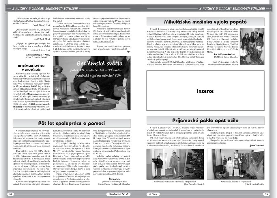 Matěj Jirgl, 11 let Nejlepší na výpravě pro mě bylo, jak jsme chodili po lese s buzolou a hledali lístečky s úkoly. Matouš Jirásek, 8 let Zdeněk Matějka Miki, vůdce 6.