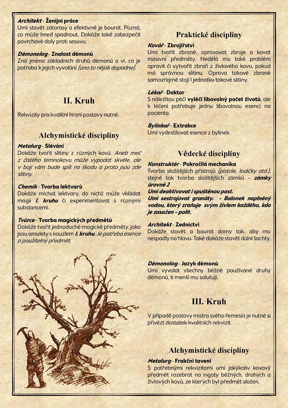 Alchymistické disciplíny Metalurg - Slévání Dokáže tvořit slitiny z různých kovů. Aneb meč z čistého temnokovu může vypadat skvěle, ale v boji vám bude spíš na škodu a proto jsou zde slitiny.