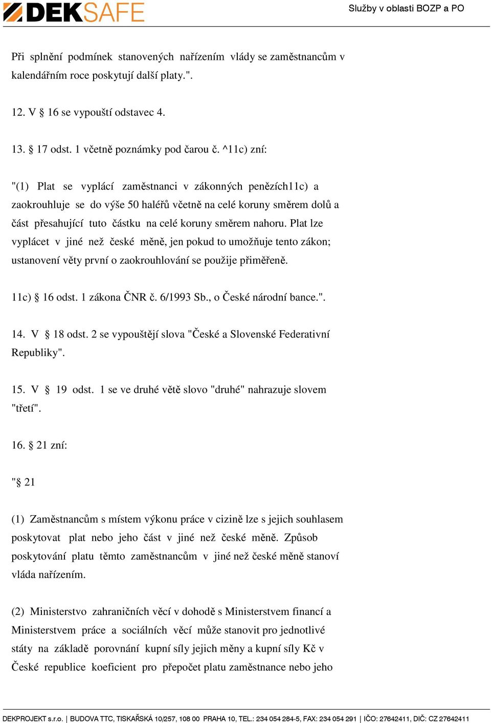 Plat lze vyplácet v jiné než české měně, jen pokud to umožňuje tento zákon; ustanovení věty první o zaokrouhlování se použije přiměřeně. 11c) 16 odst. 1 zákona ČNR č. 6/1993 Sb.