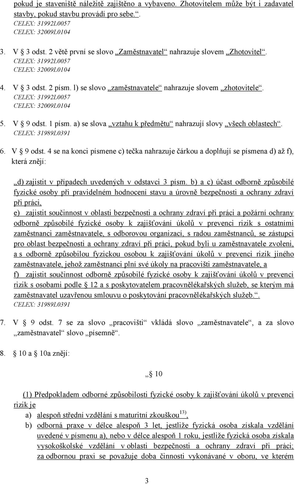 CELEX: 31992L0057 CELEX: 32009L0104 5. V 9 odst. 1 písm. a) se slova vztahu k předmětu nahrazují slovy všech oblastech. CELEX: 31989L0391 6. V 9 odst. 4 se na konci písmene c) tečka nahrazuje čárkou a doplňují se písmena d) až f), která znějí: d) zajistit v případech uvedených v odstavci 3 písm.