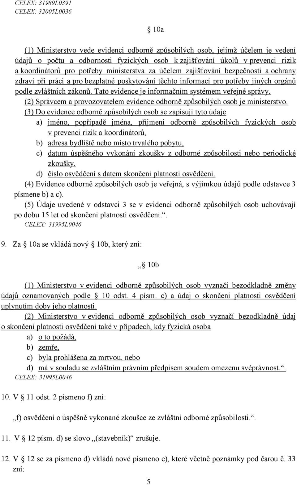 Tato evidence je informačním systémem veřejné správy. (2) Správcem a provozovatelem evidence odborně způsobilých osob je ministerstvo.