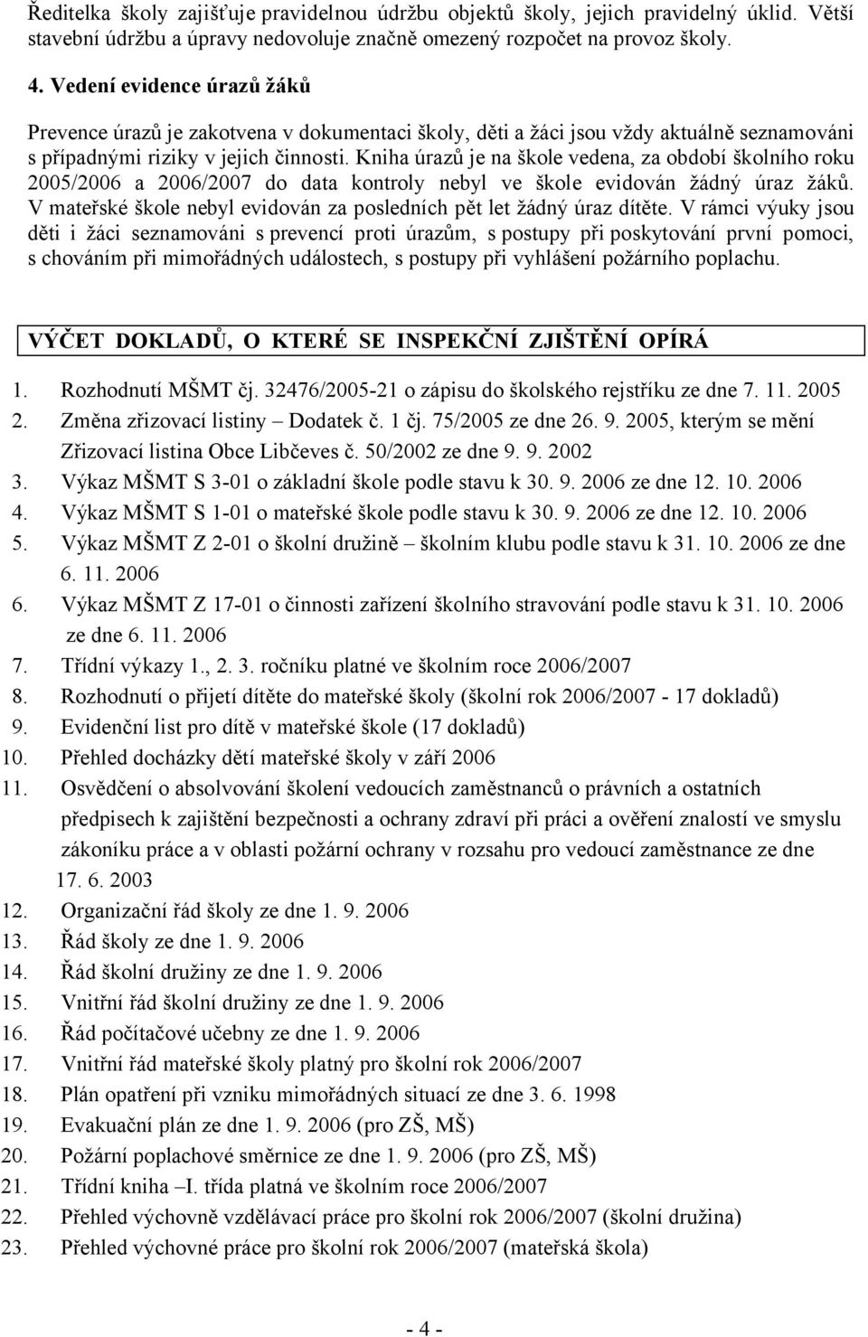 Kniha úrazů je na škole vedena, za období školního roku 2005/2006 a 2006/2007 do data kontroly nebyl ve škole evidován žádný úraz žáků.