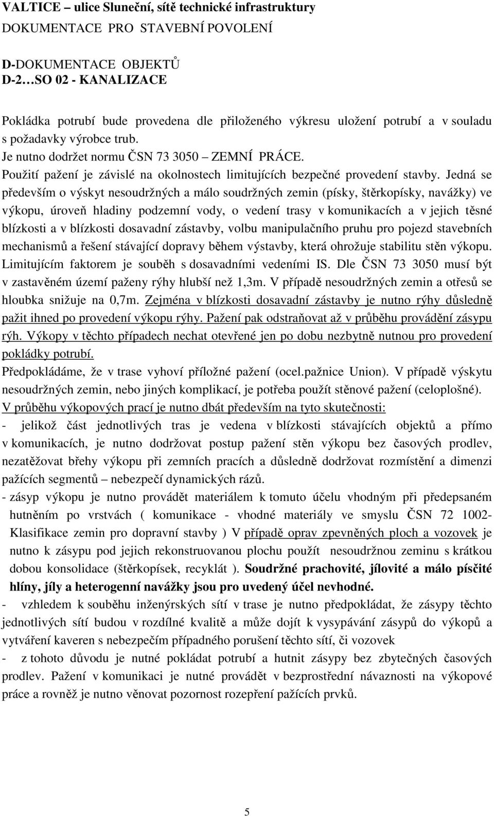 Jedná se především o výskyt nesoudržných a málo soudržných zemin (písky, štěrkopísky, navážky) ve výkopu, úroveň hladiny podzemní vody, o vedení trasy v komunikacích a v jejich těsné blízkosti a v