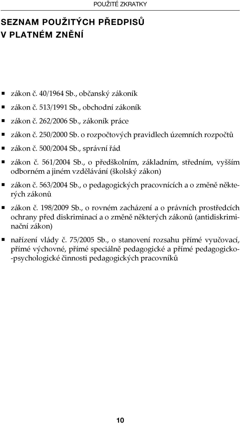 , o předškolním, základním, středním, vyšším odborném a jiném vzdělávání (školský zákon) zákon č. 563/2004 Sb., o pedagogických pracovnících a o změně některých zákonů zákon č. 198/2009 Sb.