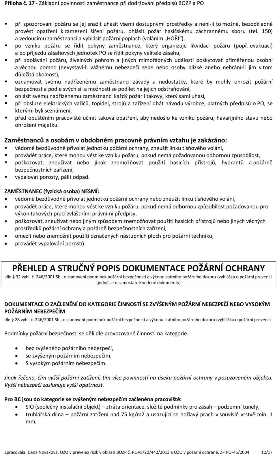 evakuaci) a po příjezdu zásahových jednotek PO se řídit pokyny velitele zásahu, při zdolávání požáru, živelných pohrom a jiných mimořádných událostí poskytovat přiměřenou osobní a věcnou pomoc