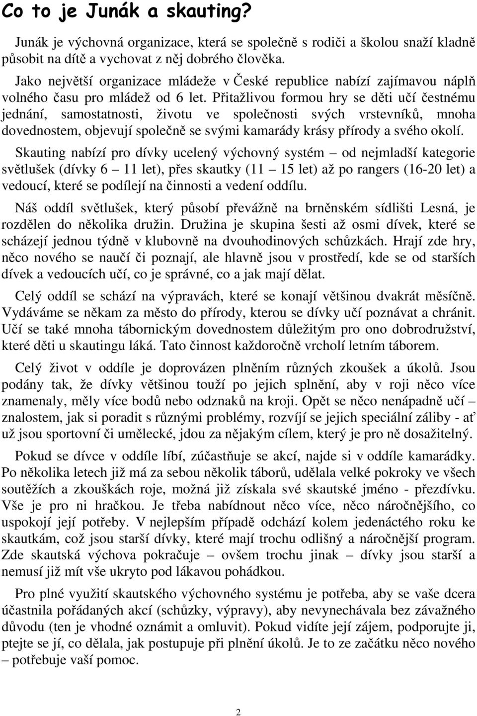 Přitažlivou formou hry se děti učí čestnému jednání, samostatnosti, životu ve společnosti svých vrstevníků, mnoha dovednostem, objevují společně se svými kamarády krásy přírody a svého okolí.