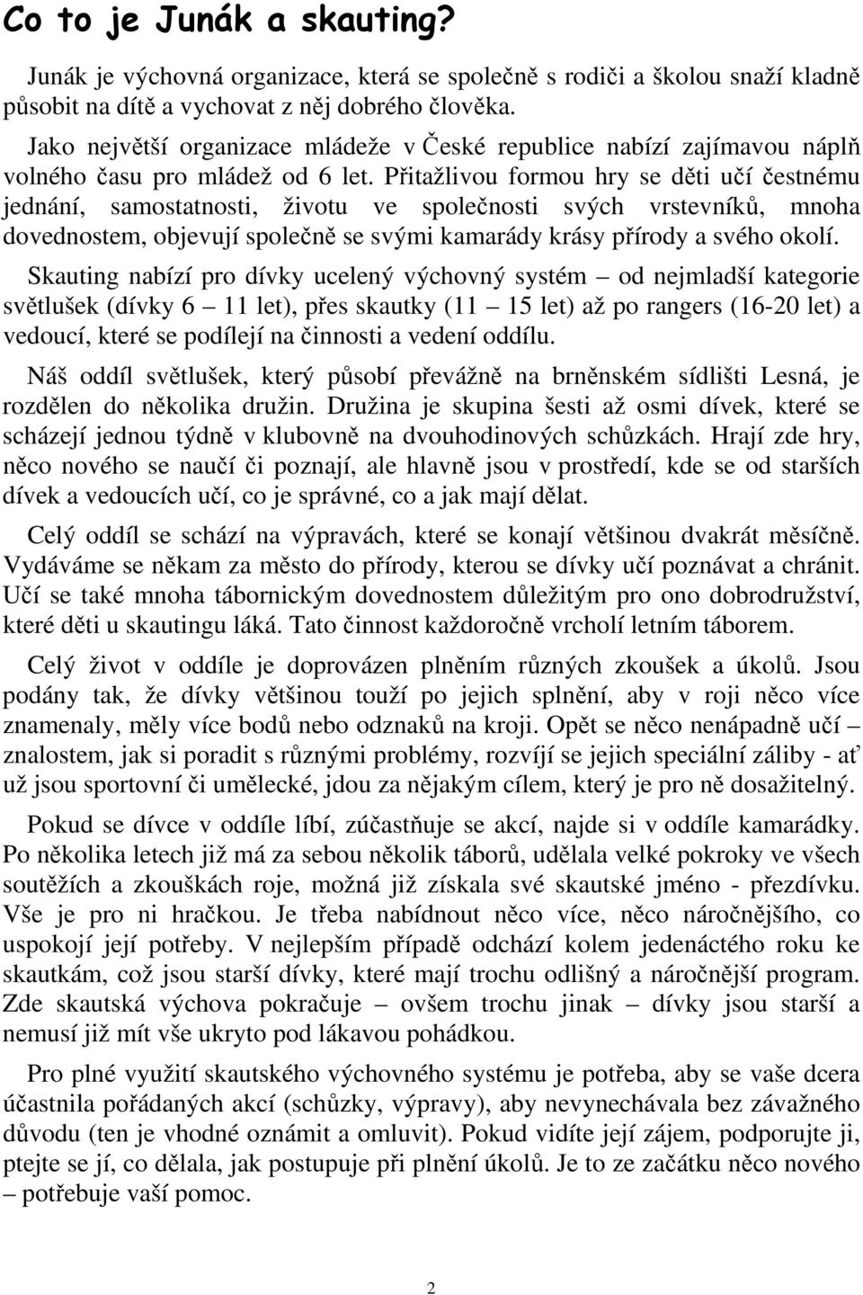 Přitažlivou formou hry se děti učí čestnému jednání, samostatnosti, životu ve společnosti svých vrstevníků, mnoha dovednostem, objevují společně se svými kamarády krásy přírody a svého okolí.