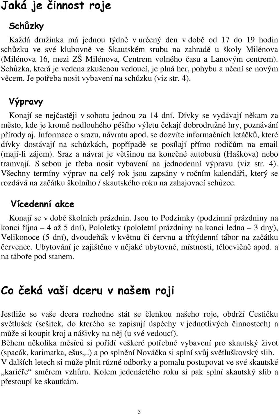 Výpravy Konají se nejčastěji v sobotu jednou za 14 dní. Dívky se vydávají někam za město, kde je kromě nedlouhého pěšího výletu čekají dobrodružné hry, poznávání přírody aj.