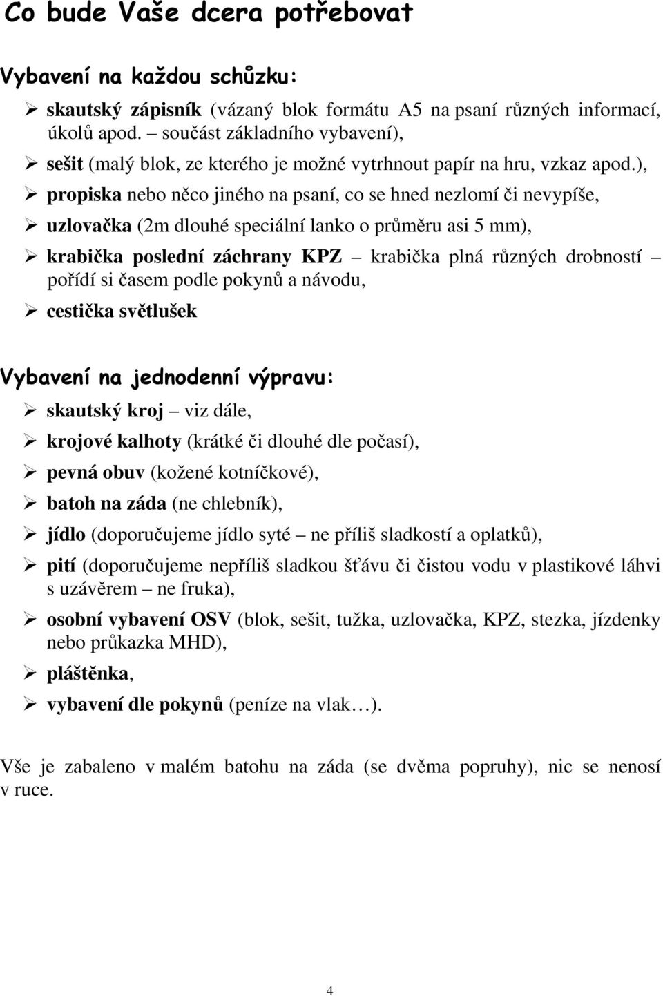 ), propiska nebo něco jiného na psaní, co se hned nezlomí či nevypíše, uzlovačka (2m dlouhé speciální lanko o průměru asi 5 mm), krabička poslední záchrany KPZ krabička plná různých drobností pořídí