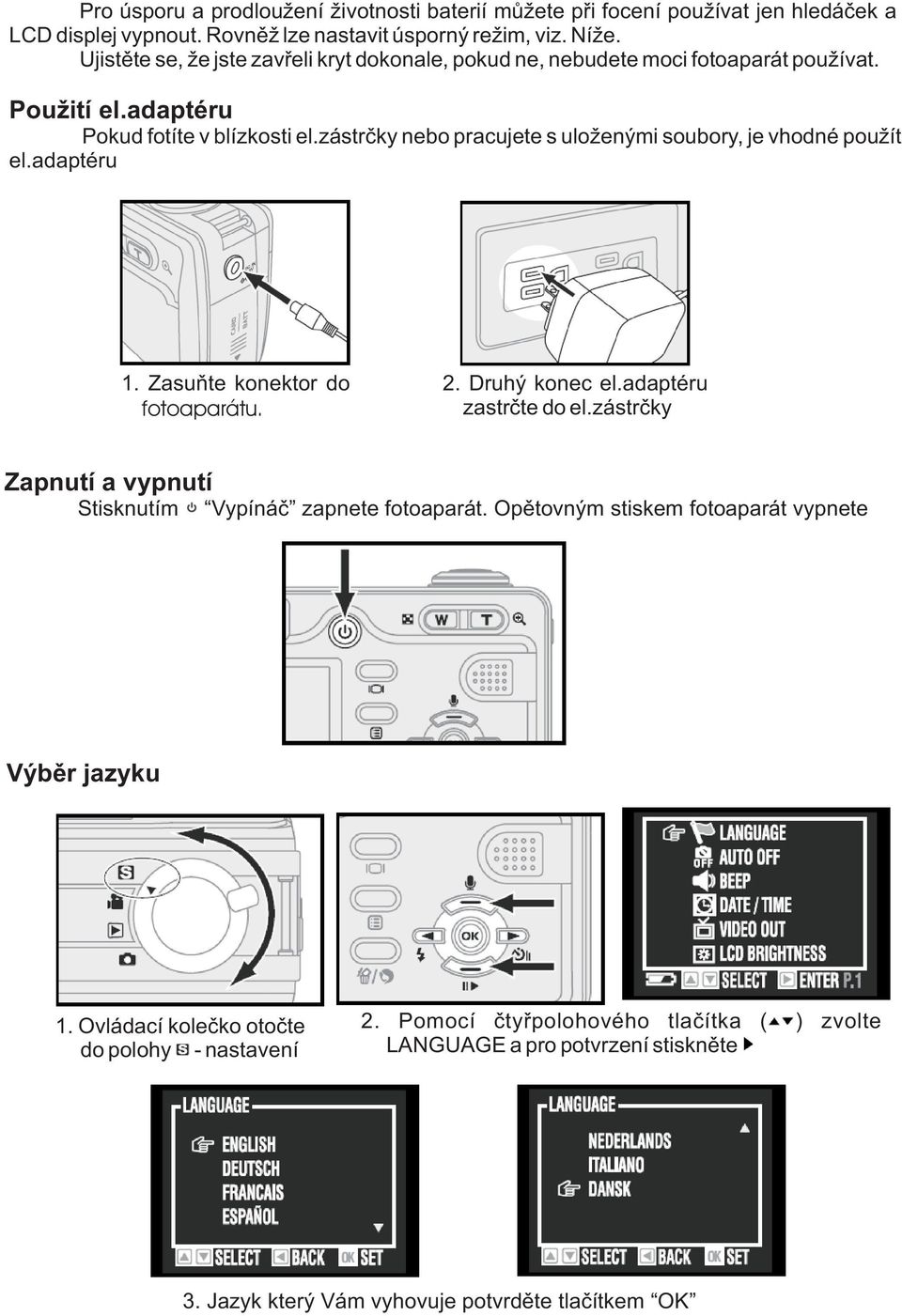 zástrèky nebo pracujete s uloenými soubory, je vhodné pouít el.adaptéru 1. Zasuòte konektor do fotoaparátu. 2. Druhý konec el.adaptéru zastrète do el.