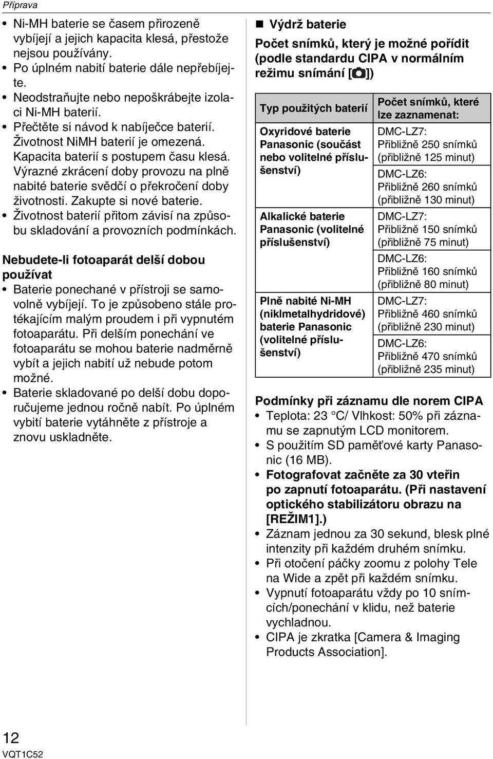 Výrazné zkrácení doby provozu na plně nabité baterie svědčí o překročení doby životnosti. Zakupte si nové baterie. Životnost baterií přitom závisí na způsobu skladování a provozních podmínkách.