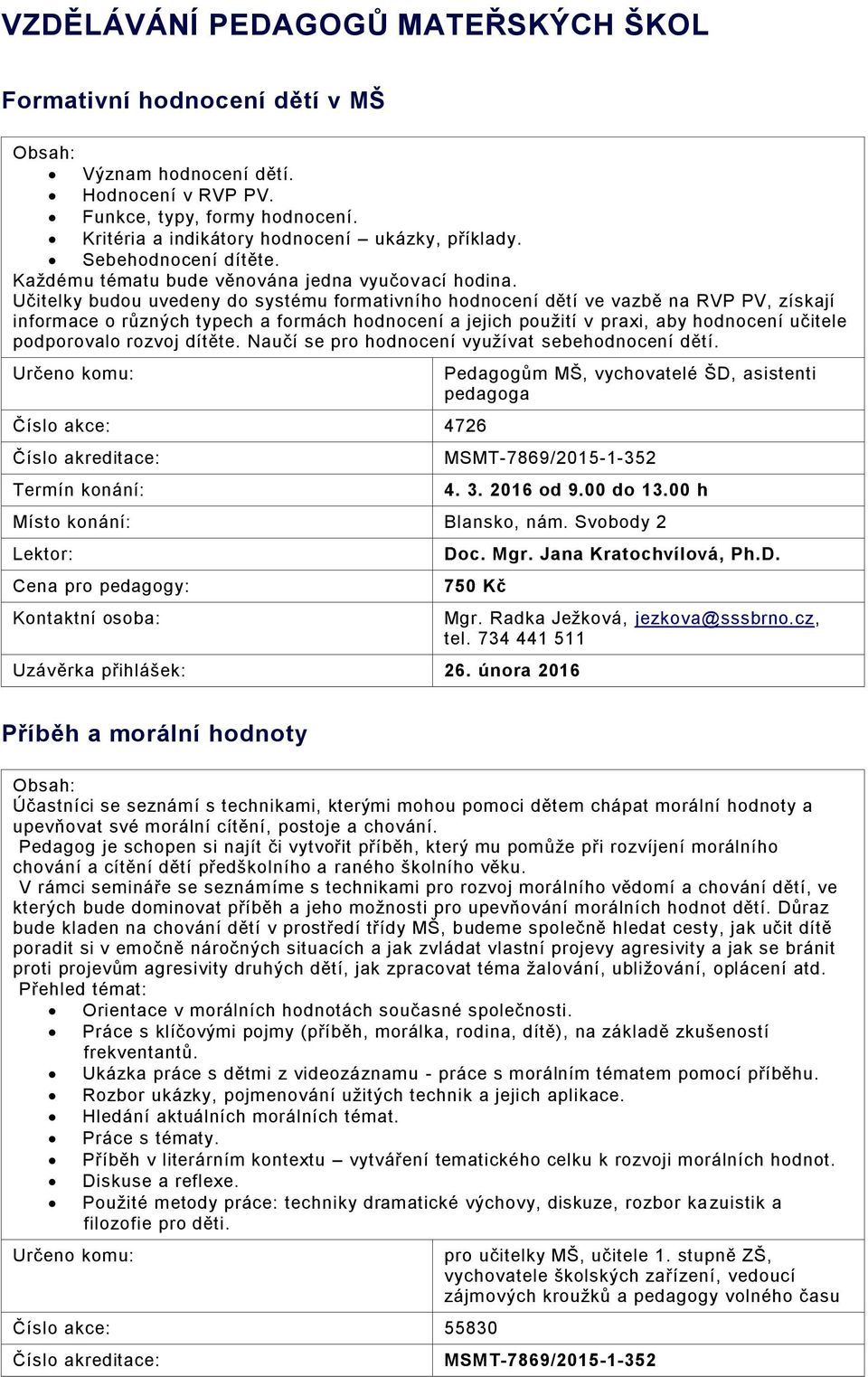 Učitelky budou uvedeny do systému formativního hodnocení dětí ve vazbě na RVP PV, získají informace o různých typech a formách hodnocení a jejich použití v praxi, aby hodnocení učitele podporovalo