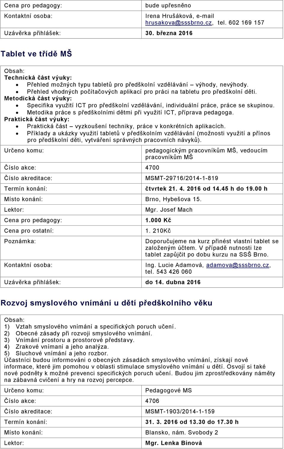 Přehled vhodných počítačových aplikací pro práci na tabletu pro předškolní děti. Metodická část výuky: Specifika využití ICT pro předškolní vzdělávání, individuální práce, práce se skupinou.