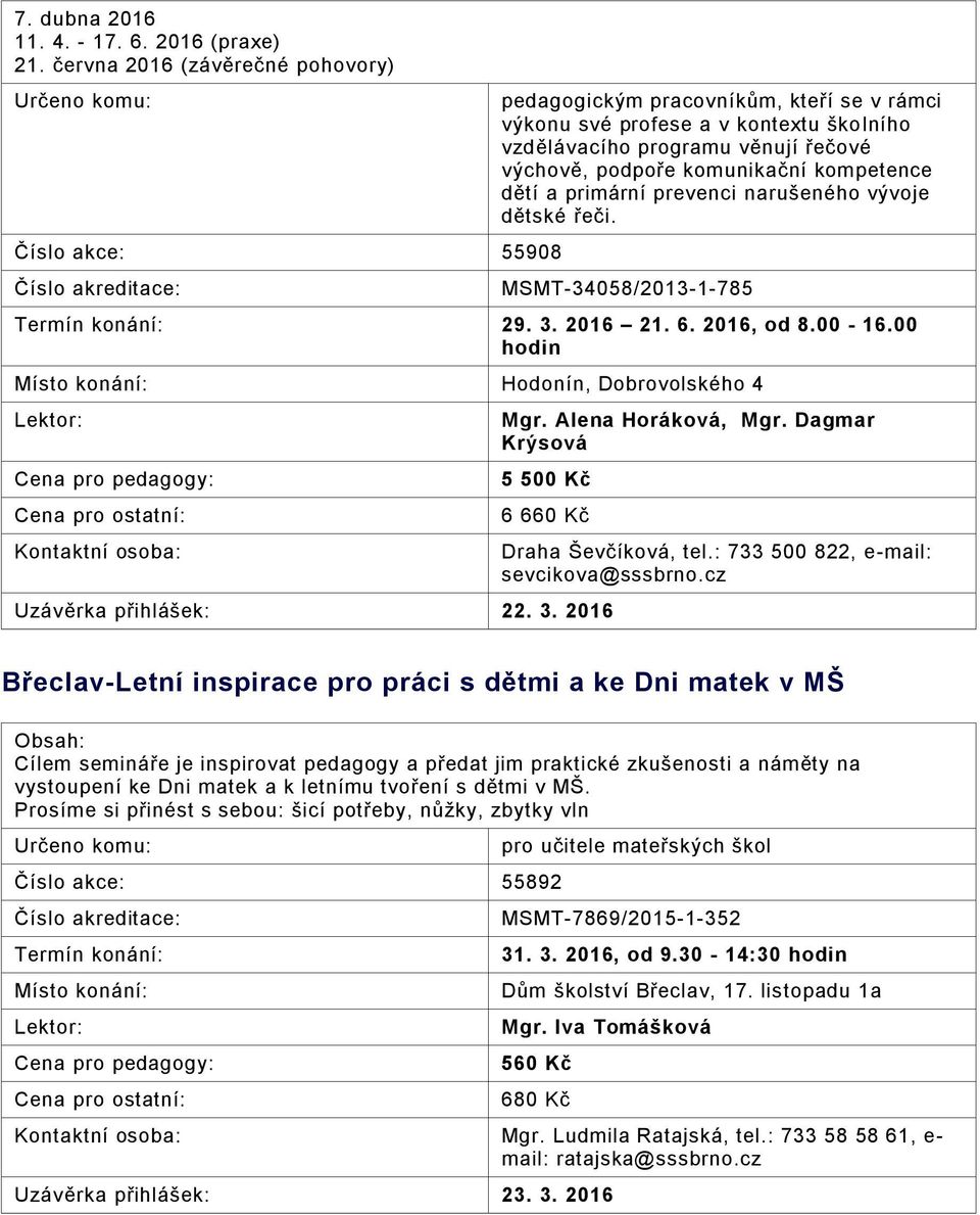 kompetence dětí a primární prevenci narušeného vývoje dětské řeči. MSMT-34058/2013-1-785 29. 3. 2016 21. 6. 2016, od 8.00-16.00 hodin Místo konání: Hodonín, Dobrovolského 4 Mgr. Alena Horáková, Mgr.