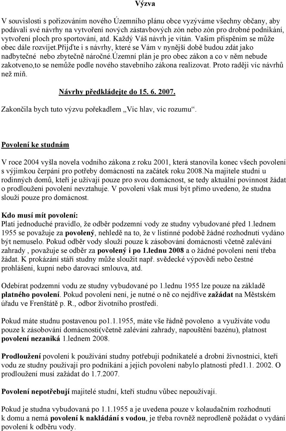 územní plán je pro obec zákon a co v něm nebude zakotveno,to se nemůže podle nového stavebního zákona realizovat. Proto raději víc návrhů než míň. Návrhy předkládejte do 15. 6. 2007.