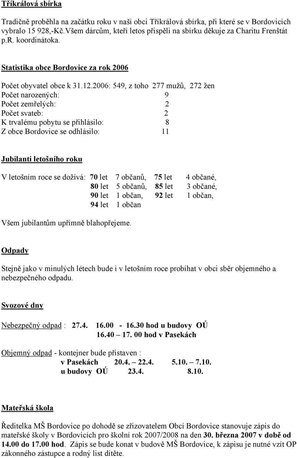 2006: 549, z toho 277 mužů, 272 žen Počet narozených: 9 Počet zemřelých: 2 Počet svateb: 2 K trvalému pobytu se přihlásilo: 8 Z obce Bordovice se odhlásilo: 11 Jubilanti letošního roku V letošním