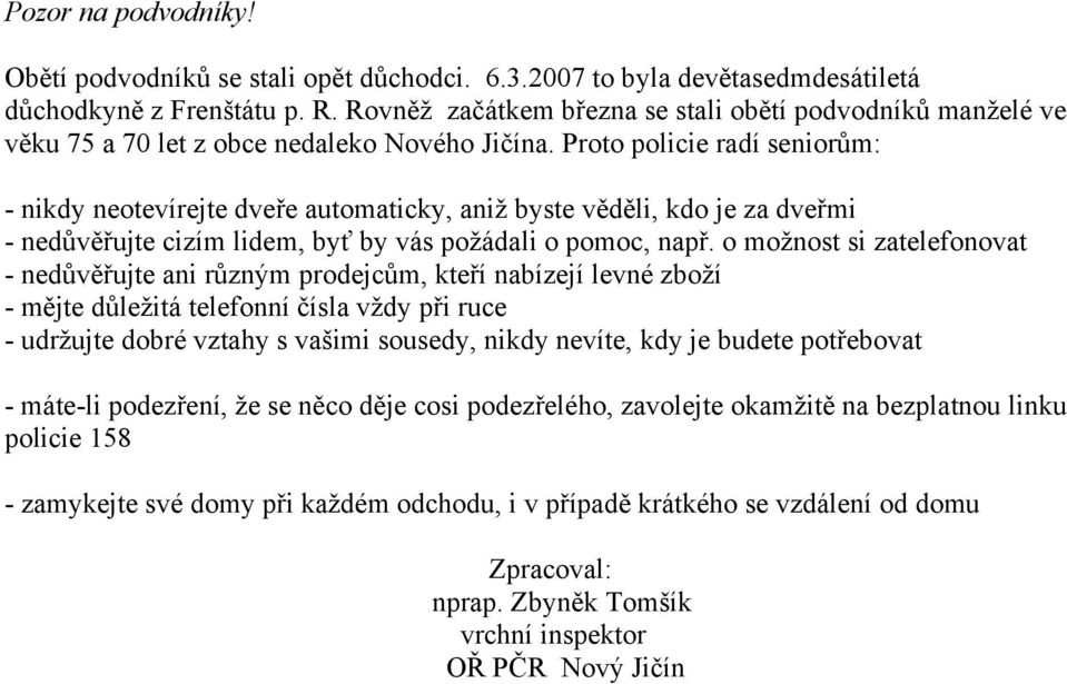 Proto policie radí seniorům: - nikdy neotevírejte dveře automaticky, aniž byste věděli, kdo je za dveřmi - nedůvěřujte cizím lidem, byť by vás požádali o pomoc, např.