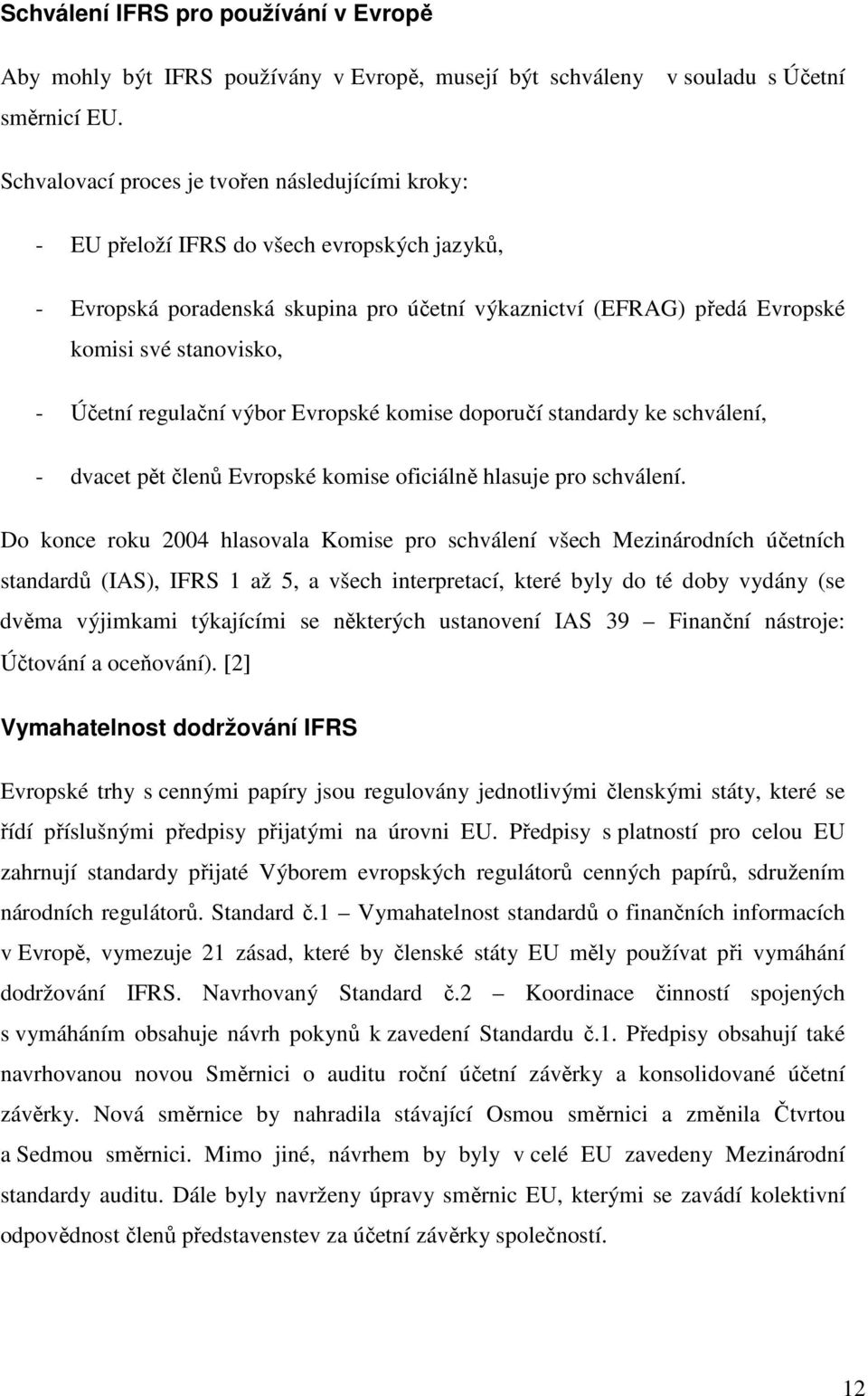 Účetní regulační výbor Evropské komise doporučí standardy ke schválení, - dvacet pět členů Evropské komise oficiálně hlasuje pro schválení.