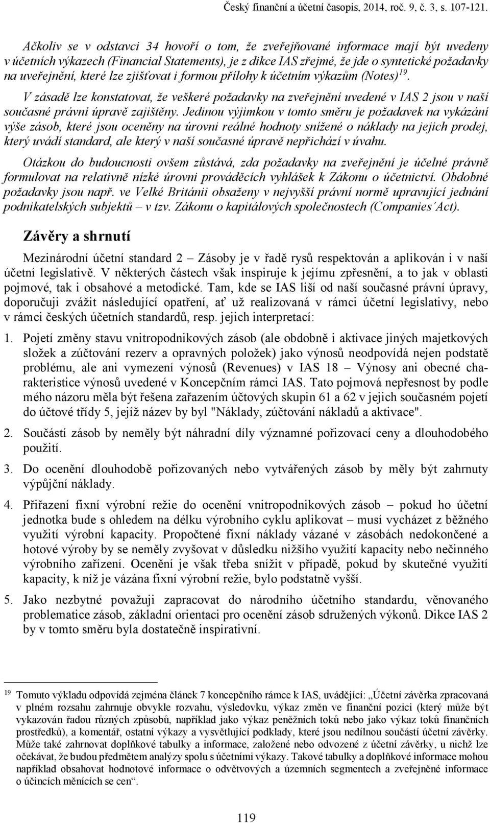 lze zjišťovat i formou přílohy k účetním výkazům (Notes) 19. V zásadě lze konstatovat, že veškeré požadavky na zveřejnění uvedené v IAS 2 jsou v naší současné právní úpravě zajištěny.
