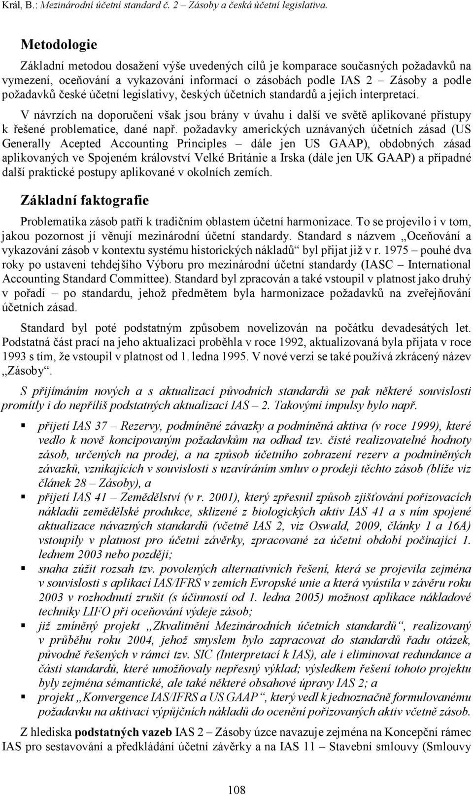 legislativy, českých účetních standardů a jejich interpretací. V návrzích na doporučení však jsou brány v úvahu i další ve světě aplikované přístupy k řešené problematice, dané např.