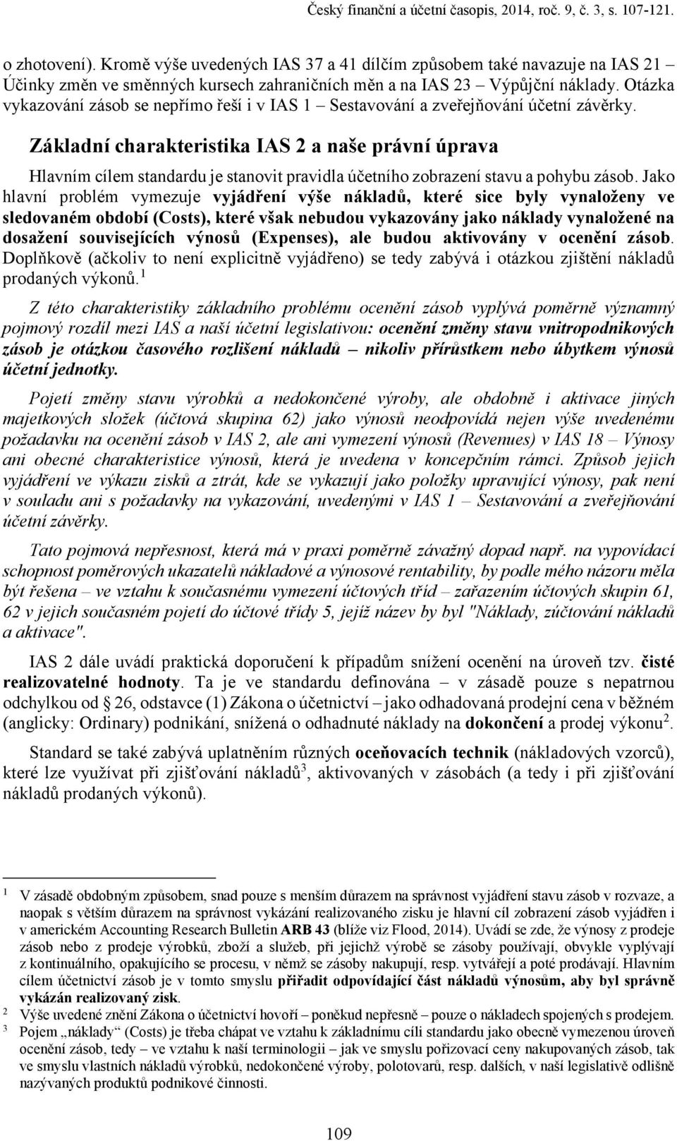 Otázka vykazování zásob se nepřímo řeší i v IAS 1 Sestavování a zveřejňování účetní závěrky.