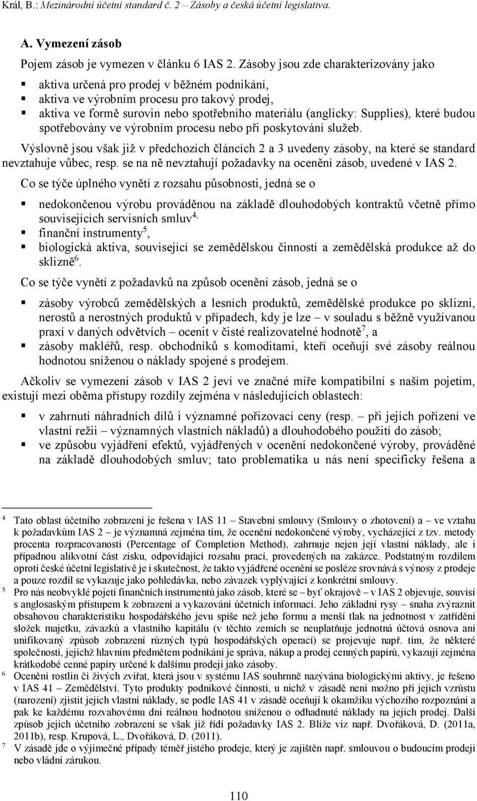 Supplies), které budou spotřebovány ve výrobním procesu nebo při poskytování služeb. Výslovně jsou však již v předchozích článcích 2 a 3 uvedeny zásoby, na které se standard nevztahuje vůbec, resp.