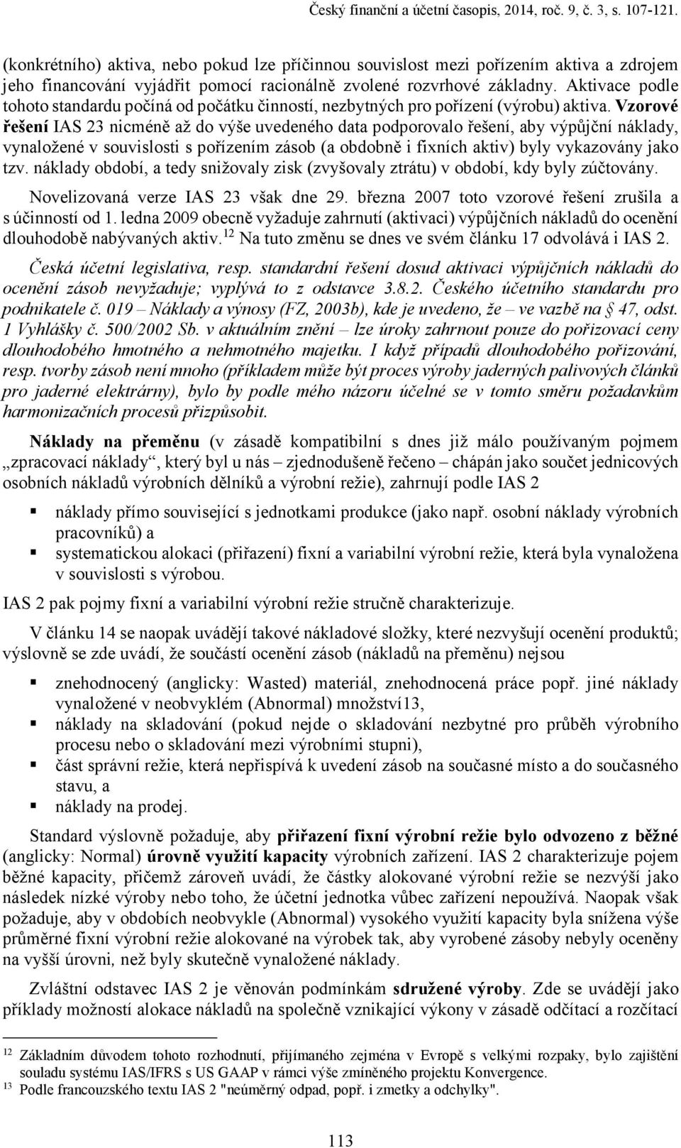 Aktivace podle tohoto standardu počíná od počátku činností, nezbytných pro pořízení (výrobu) aktiva.