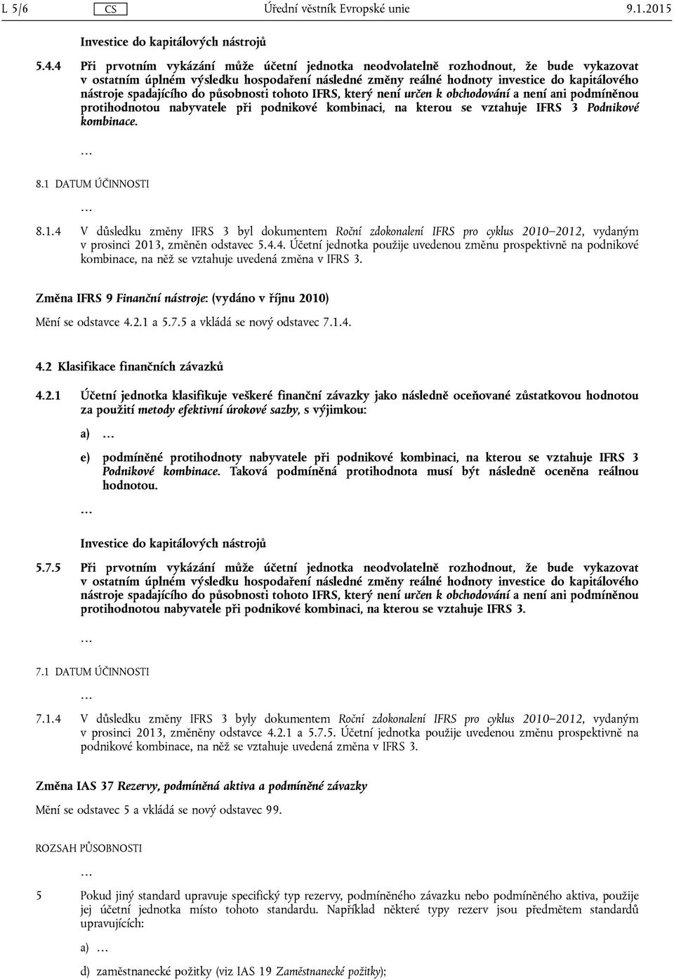 spadajícího do působnosti tohoto IFRS, který není určen k obchodování a není ani podmíněnou protihodnotou nabyvatele při podnikové kombinaci, na kterou se vztahuje IFRS 3 Podnikové kombinace. 8.