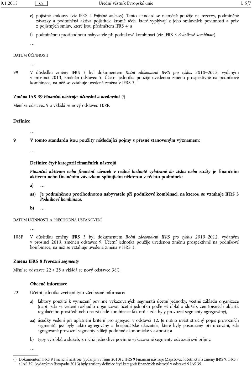 IFRS 4; a f) podmíněnou protihodnotu nabyvatele při podnikové kombinaci (viz IFRS 3 Podnikové kombinace).