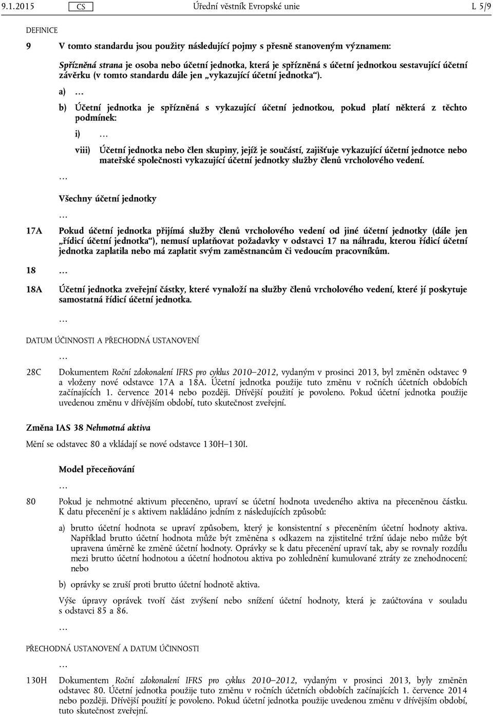 a) b) Účetní jednotka je spřízněná s vykazující účetní jednotkou, pokud platí některá z těchto podmínek: i) viii) Účetní jednotka nebo člen skupiny, jejíž je součástí, zajišťuje vykazující účetní