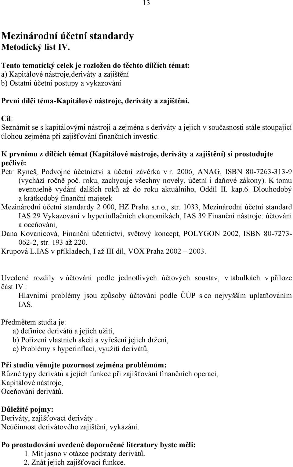 zajištění. Seznámit se s kapitálovými nástroji a zejména s deriváty a jejich v současnosti stále stoupající úlohou zejména při zajišťování finančních investic.