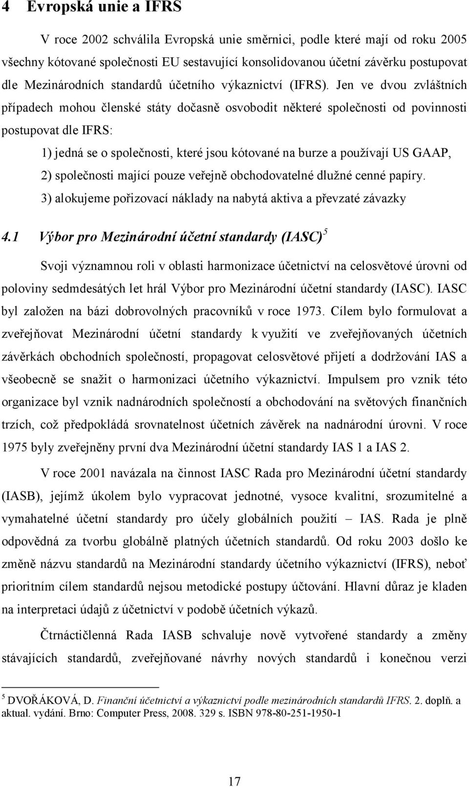 Jen ve dvou zvláštních případech mohou členské státy dočasně osvobodit některé společnosti od povinnosti postupovat dle IFRS: 1) jedná se o společnosti, které jsou kótované na burze a používají US