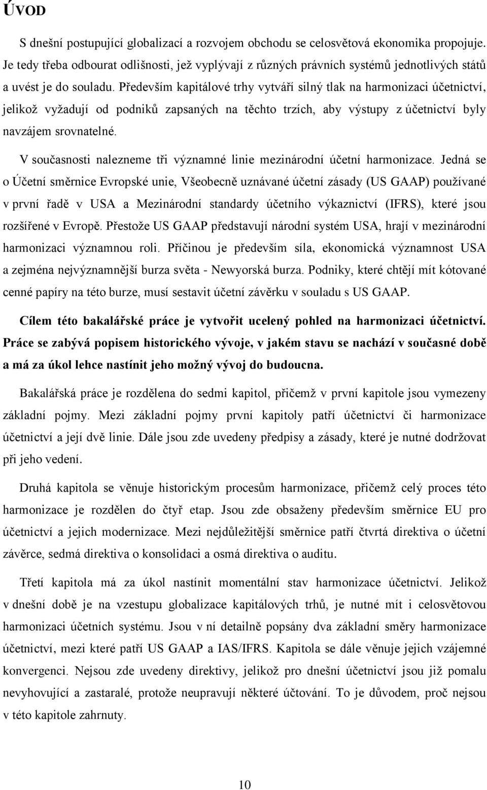 Především kapitálové trhy vytváří silný tlak na harmonizaci účetnictví, jelikož vyžadují od podniků zapsaných na těchto trzích, aby výstupy z účetnictví byly navzájem srovnatelné.