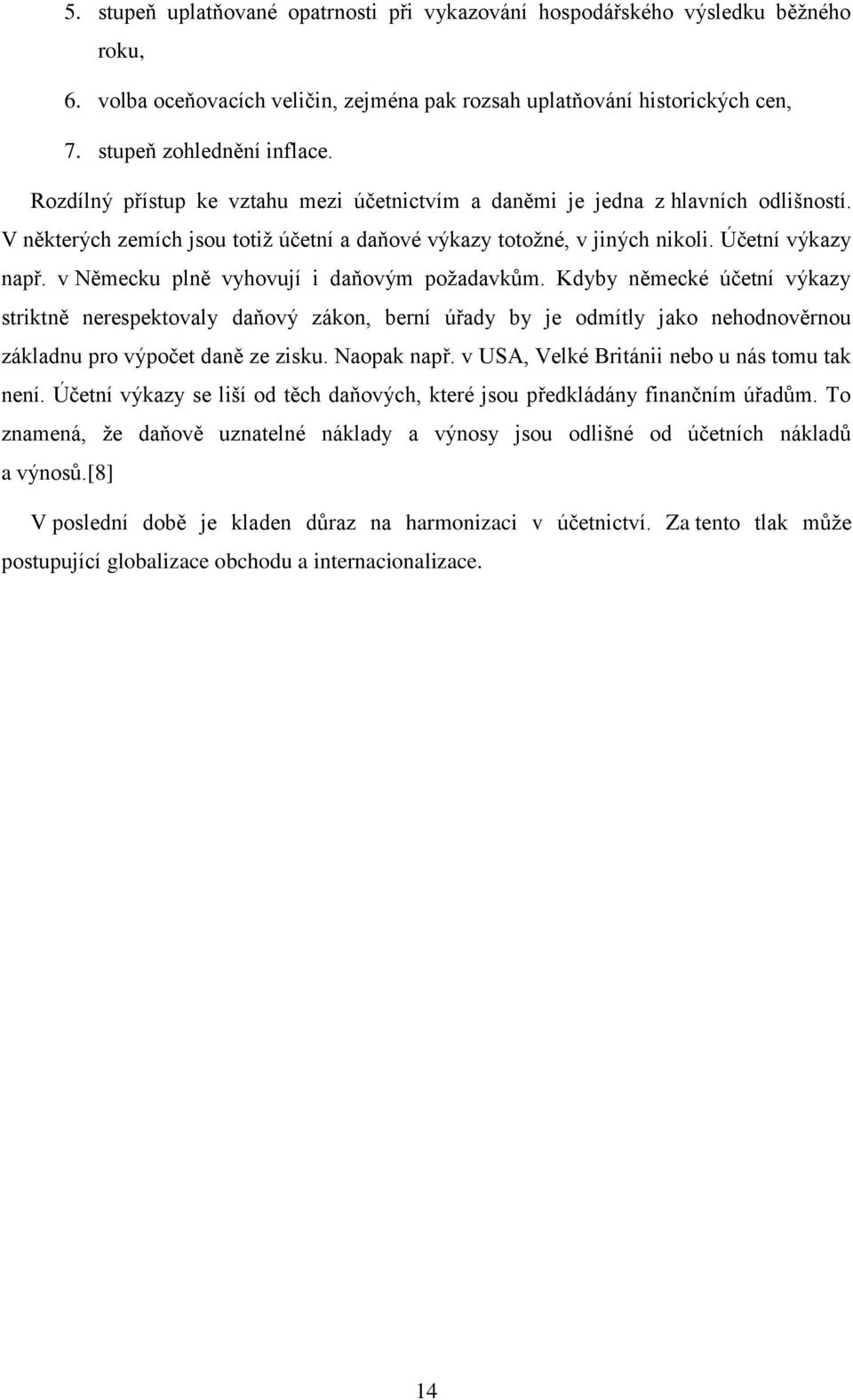 v Německu plně vyhovují i daňovým požadavkům. Kdyby německé účetní výkazy striktně nerespektovaly daňový zákon, berní úřady by je odmítly jako nehodnověrnou základnu pro výpočet daně ze zisku.