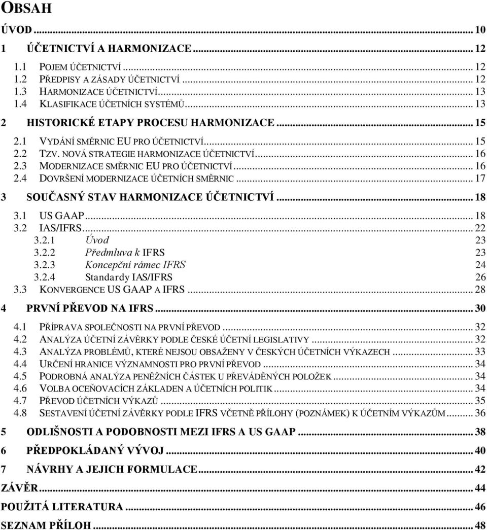 .. 17 3 SOUČASNÝ STAV HARMONIZACE ÚČETNICTVÍ... 18 3.1 US GAAP... 18 3.2 IAS/IFRS... 22 3.2.1 Úvod 23 3.2.2 Předmluva k IFRS 23 3.2.3 Koncepční rámec IFRS 24 3.2.4 Standardy IAS/IFRS 26 3.