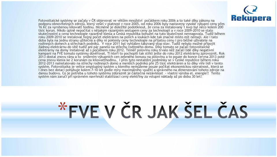 Nikdo úplně nepočítal s nějakým razantním sestupem ceny za technologii a v roce 2009-2010 se stalo skutečnostní a cena technologie razantně klesla a Česká republika bohužel na tuto skutečnost