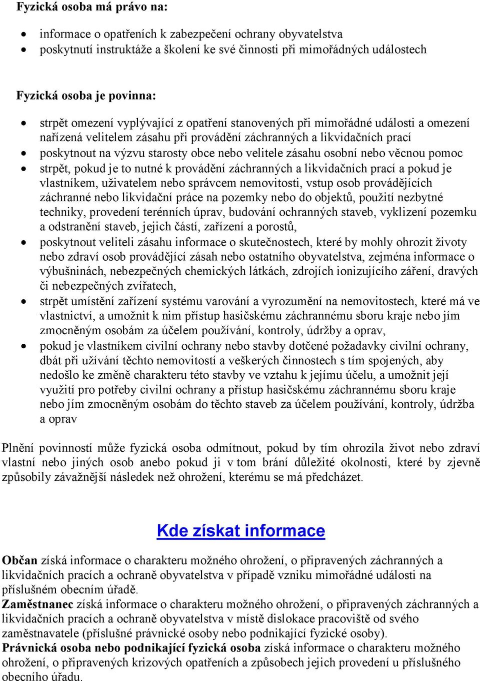 zásahu osobní nebo věcnou pomoc strpět, pokud je to nutné k provádění záchranných a likvidačních prací a pokud je vlastníkem, uživatelem nebo správcem nemovitosti, vstup osob provádějících záchranné