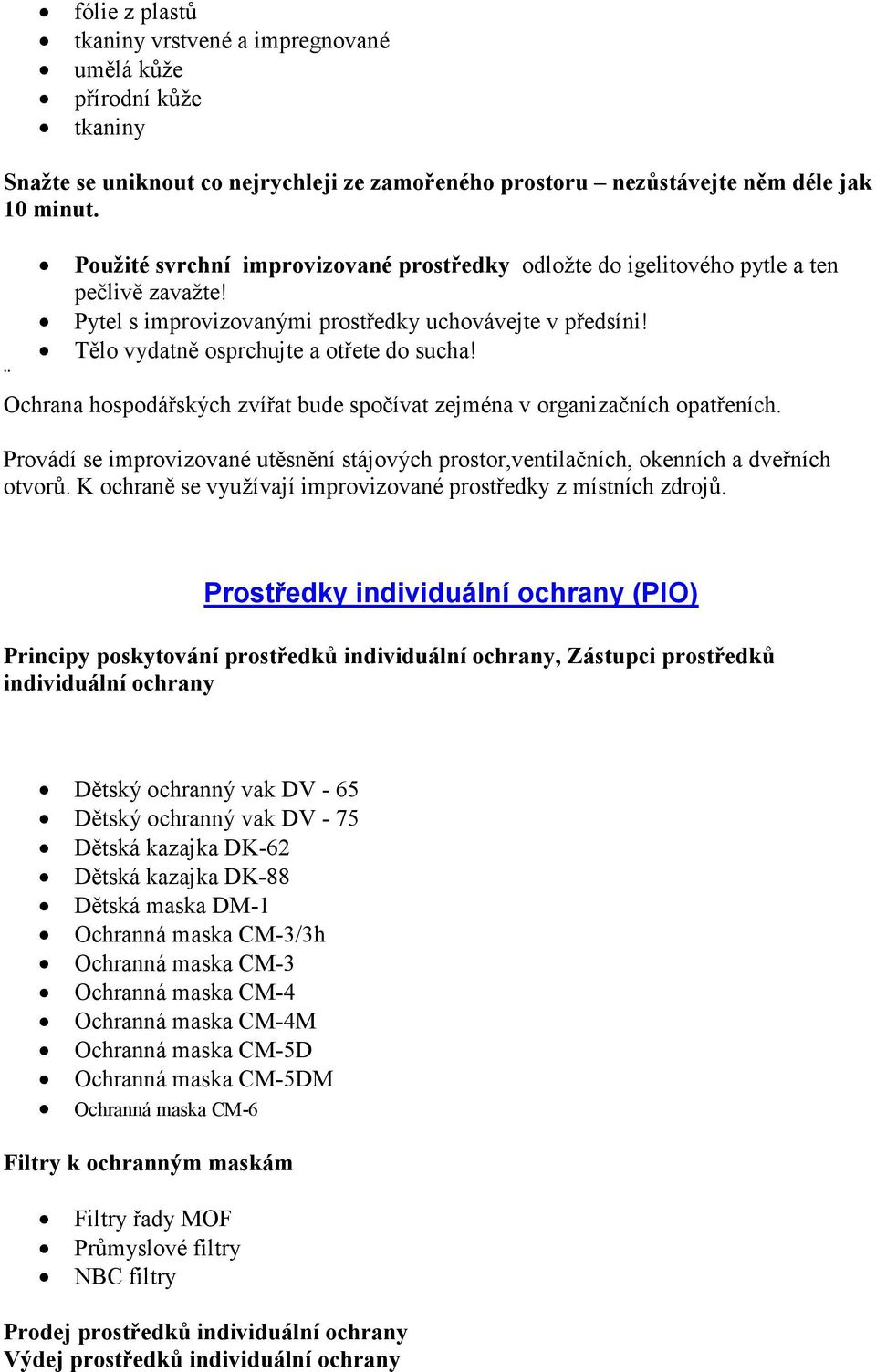 Ochrana hospodářských zvířat bude spočívat zejména v organizačních opatřeních. Provádí se improvizované utěsnění stájových prostor,ventilačních, okenních a dveřních otvorů.