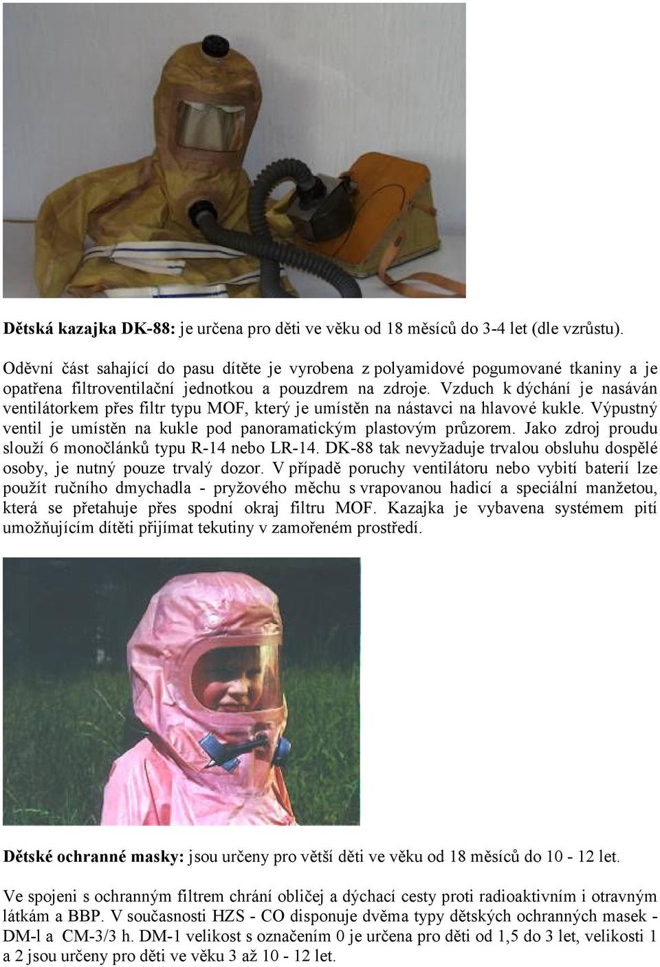 Vzduch k dýchání je nasáván ventilátorkem přes filtr typu MOF, který je umístěn na nástavci na hlavové kukle. Výpustný ventil je umístěn na kukle pod panoramatickým plastovým průzorem.