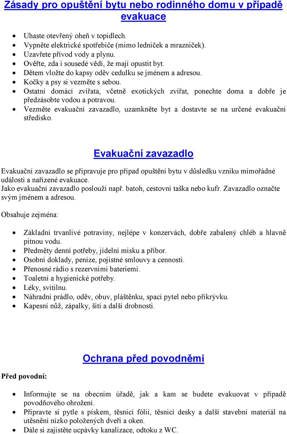 Ostatní domácí zvířata, včetně exotických zvířat, ponechte doma a dobře je předzásobte vodou a potravou. Vezměte evakuační zavazadlo, uzamkněte byt a dostavte se na určené evakuační středisko.