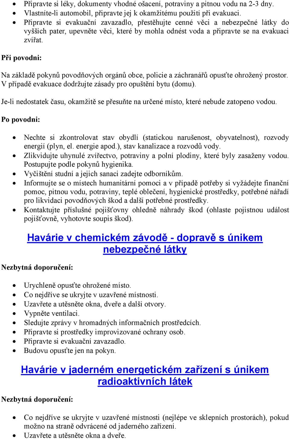 Při povodni: Na základě pokynů povodňových orgánů obce, policie a záchranářů opusťte ohrožený prostor. V případě evakuace dodržujte zásady pro opuštění bytu (domu).
