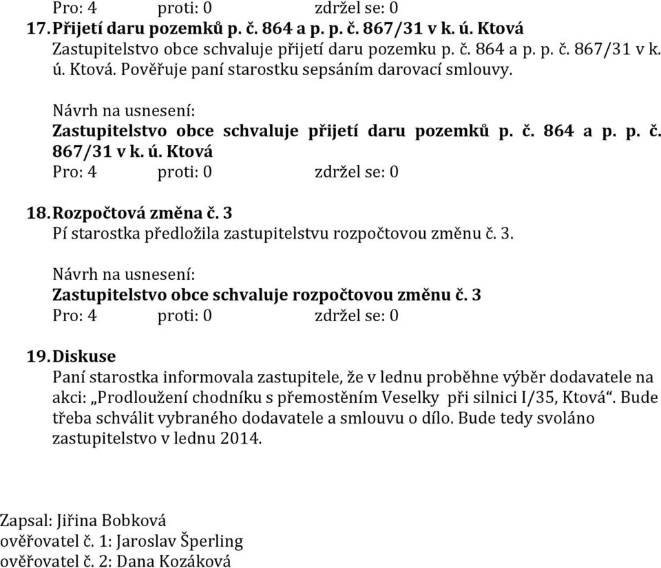 3 19. Diskuse Paní starostka informovala zastupitele, že v lednu proběhne výběr dodavatele na akci: Prodloužení chodníku s přemostěním Veselky při silnici I/35, Ktová.