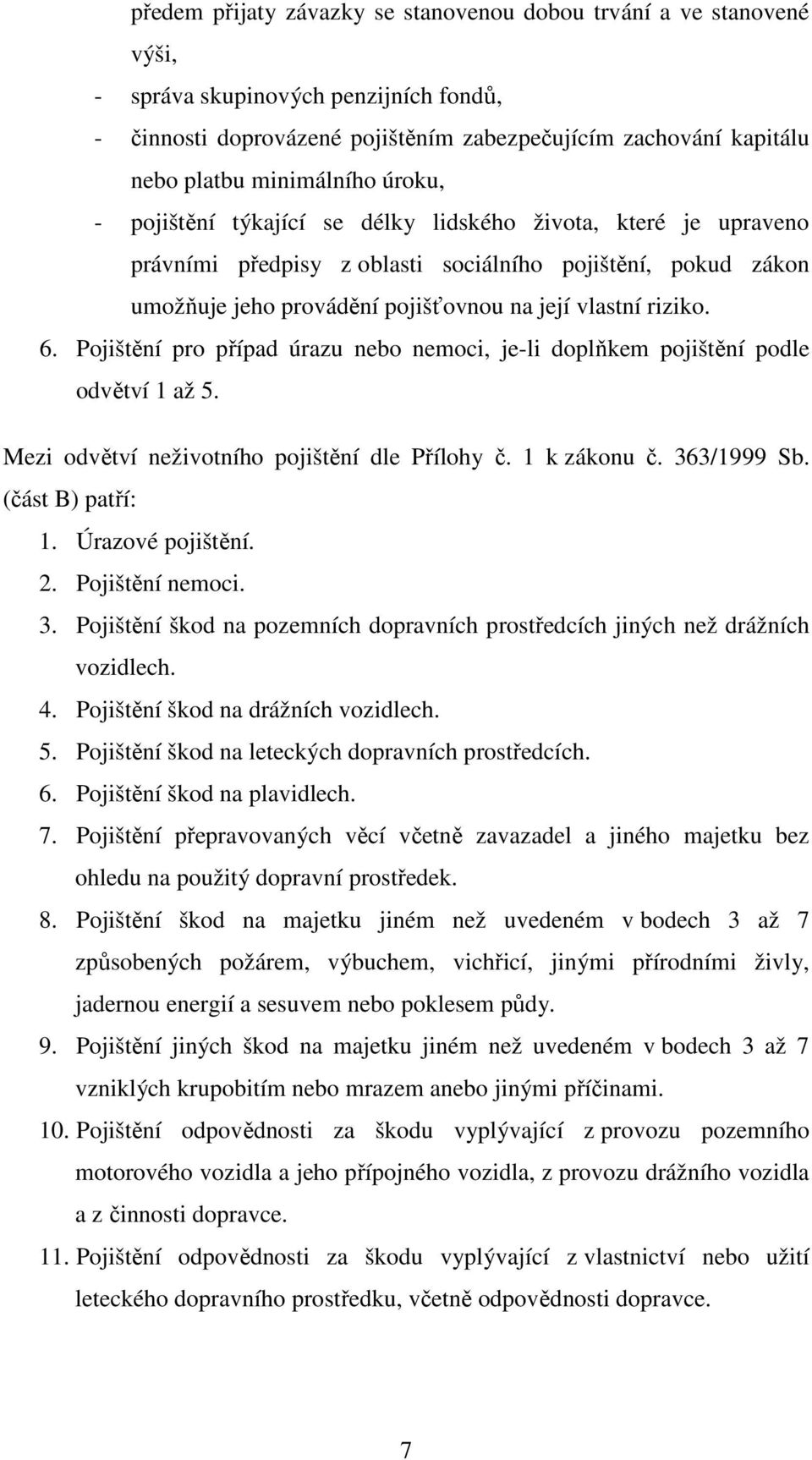 riziko. 6. Pojištění pro případ úrazu nebo nemoci, je-li doplňkem pojištění podle odvětví 1 až 5. Mezi odvětví neživotního pojištění dle Přílohy č. 1 k zákonu č. 363/1999 Sb. (část B) patří: 1.