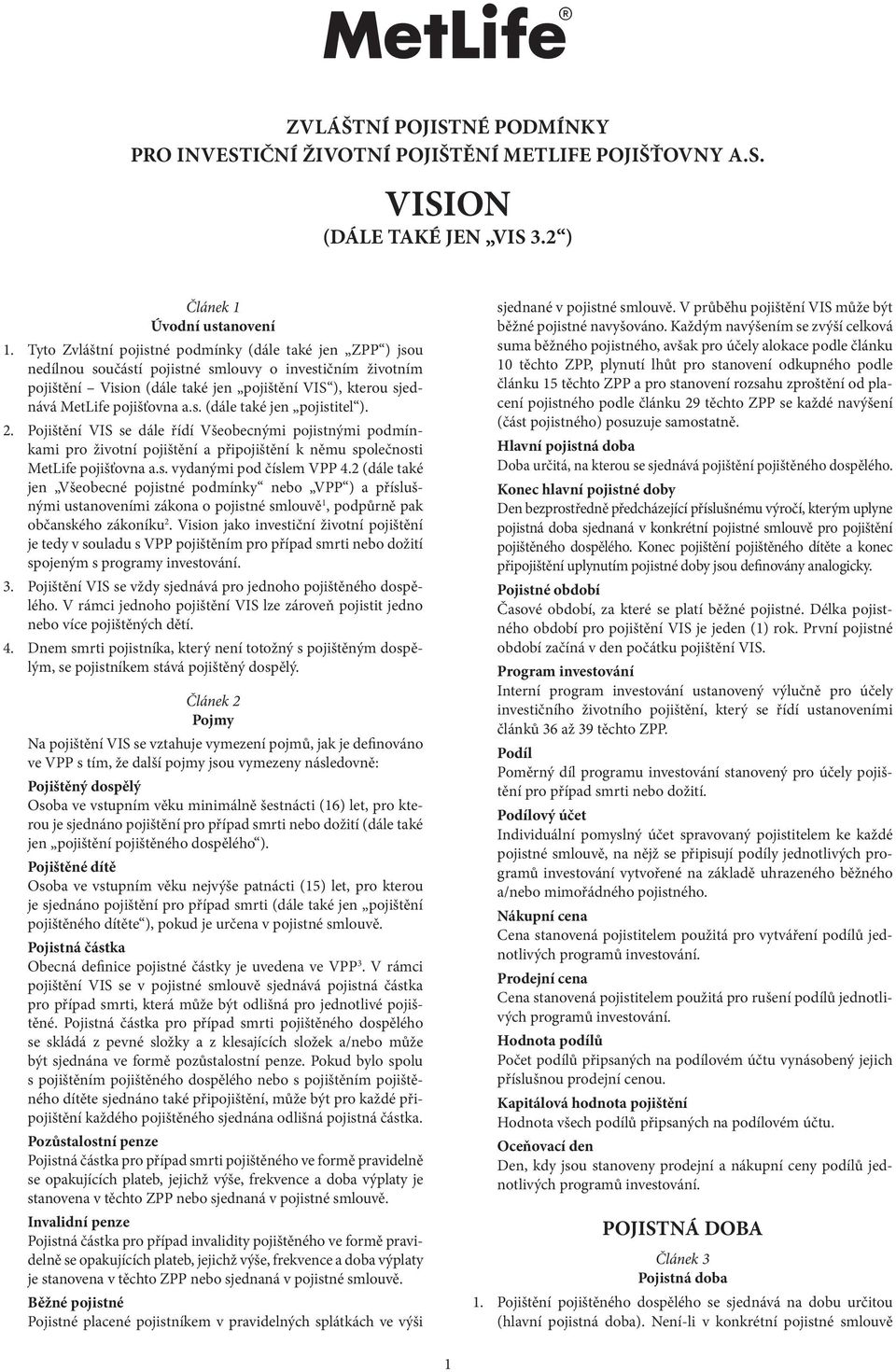 a.s. (dále také jen pojistitel ). 2. Pojištění VIS se dále řídí Všeobecnými pojistnými podmínkami pro životní pojištění a připojištění k němu společnosti MetLife pojišťovna a.s. vydanými pod číslem VPP 4.