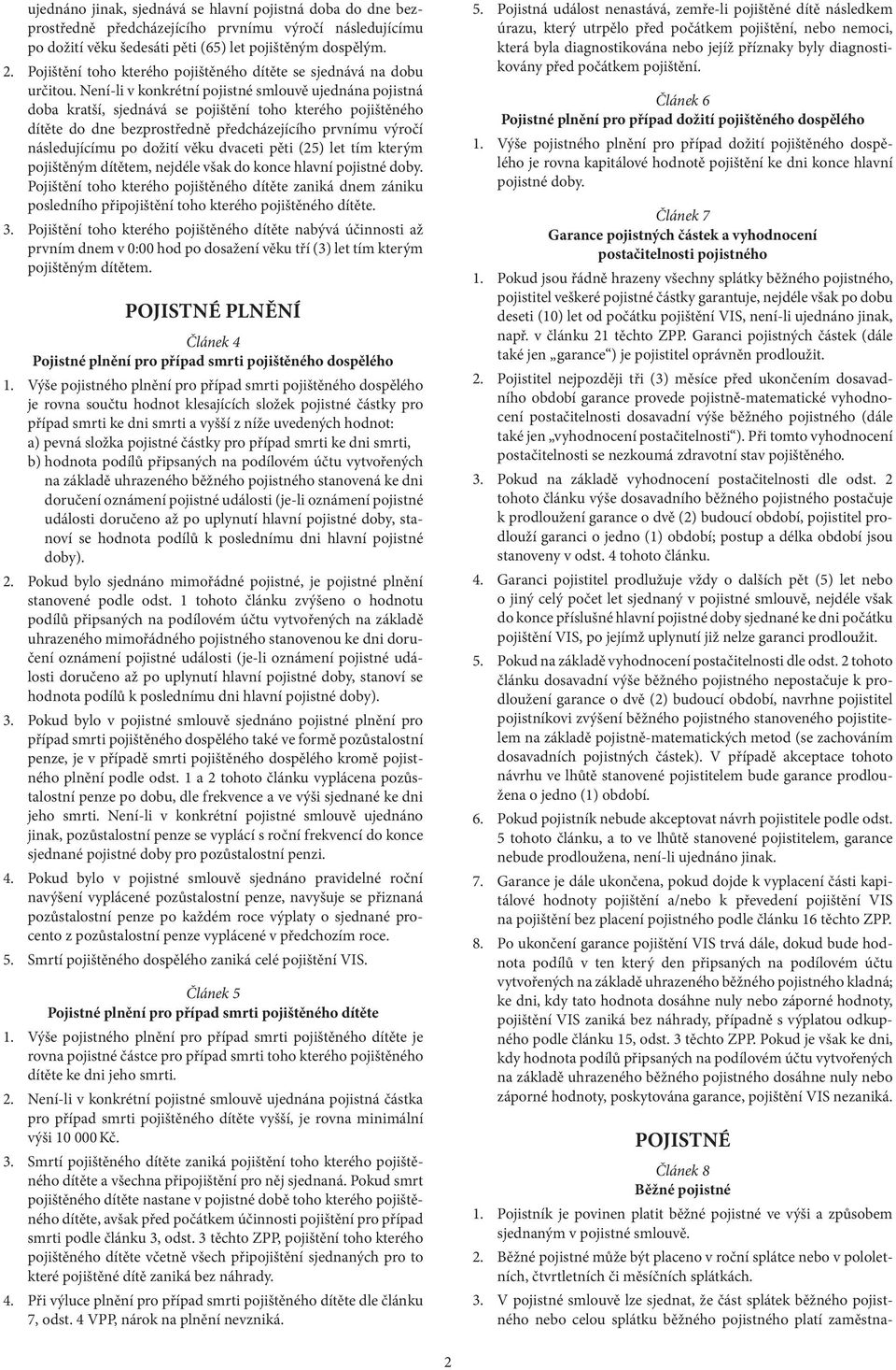 Není-li v konkrétní pojistné smlouvě ujednána pojistná doba kratší, sjednává se pojištění toho kterého pojištěného dítěte do dne bezprostředně předcházejícího prvnímu výročí následujícímu po dožití