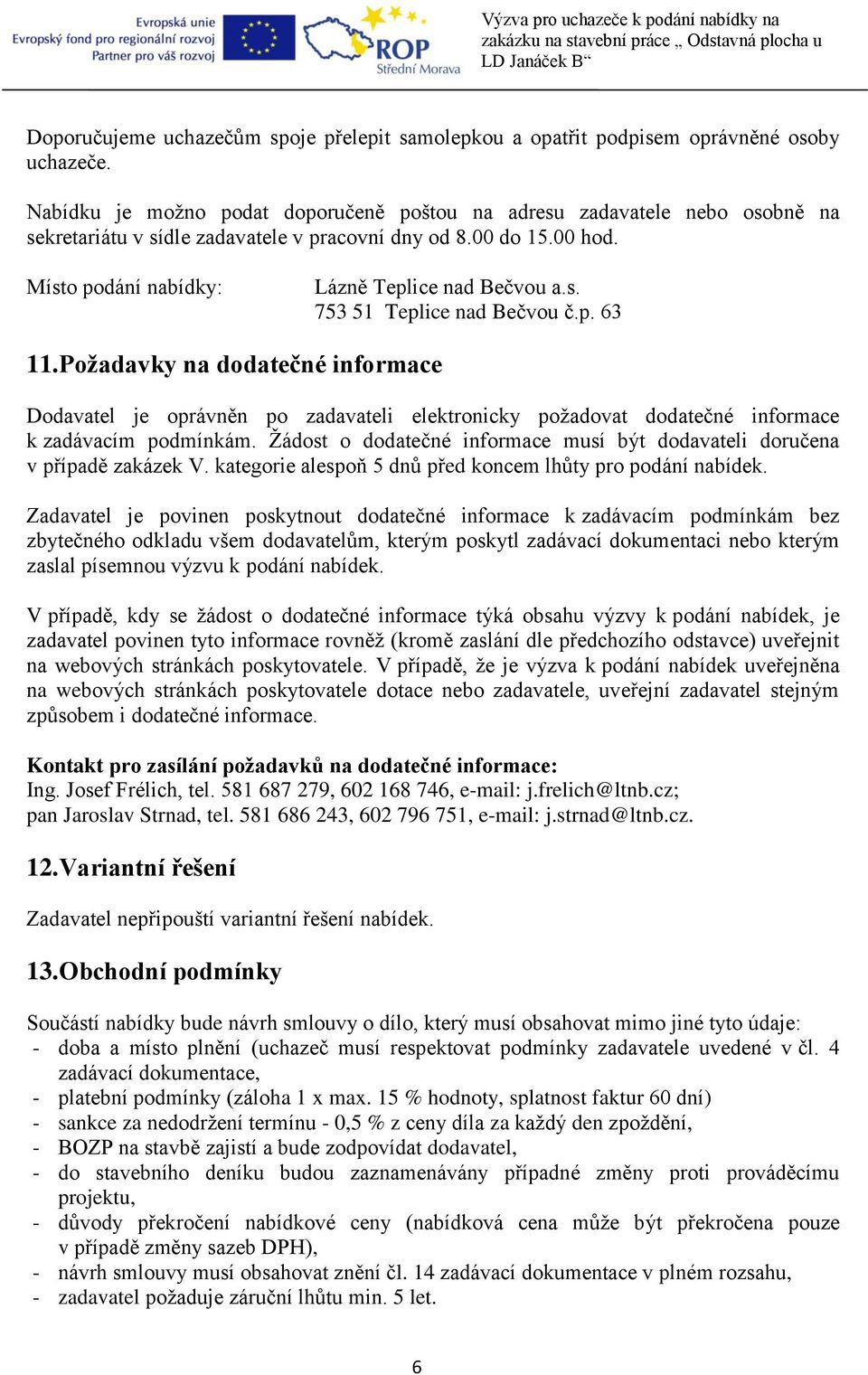 Požadavky na dodatečné informace Dodavatel je oprávněn po zadavateli elektronicky požadovat dodatečné informace k zadávacím podmínkám.