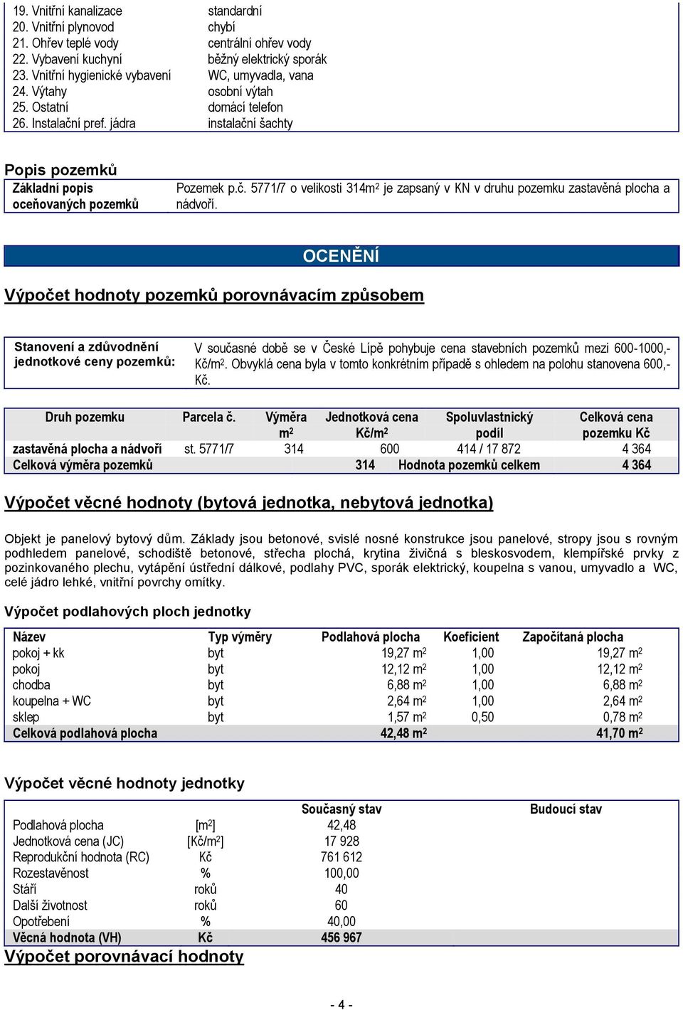 jádra instalační šachty Popis pozemků Základní popis oceňovaných pozemků Pozemek p.č. 5771/7 o velikosti 314m 2 je zapsaný v KN v druhu pozemku zastavěná plocha a nádvoří.